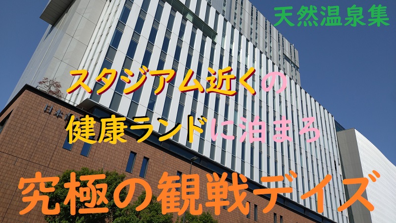 スタジアム近くの健康ランド、天然温泉集。試合観戦後、泊まっちゃお